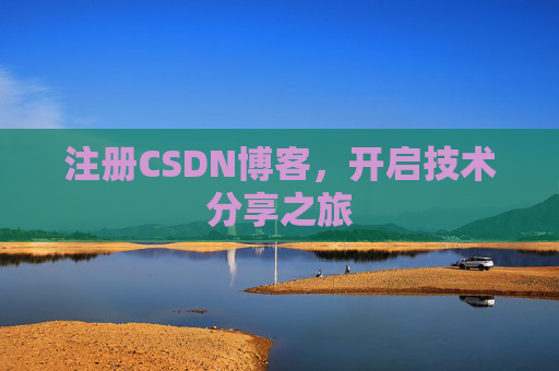 注册CSDN博客,开启技术分享之旅 注册CSDN博客,开启技术分享之旅